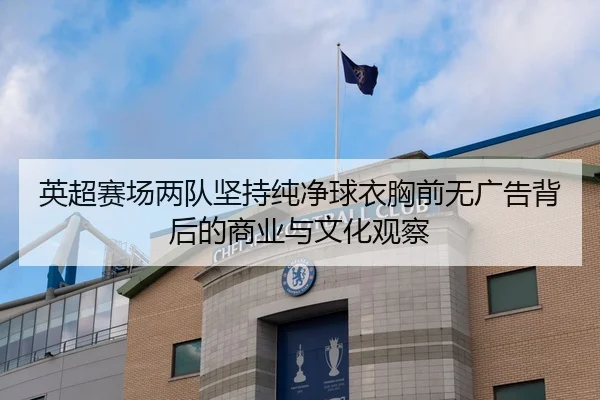 英超赛场两队坚持纯净球衣胸前无广告背后的商业与文化观察